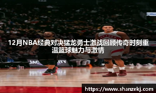 12月NBA经典对决猛龙勇士激战回顾传奇时刻重温篮球魅力与激情