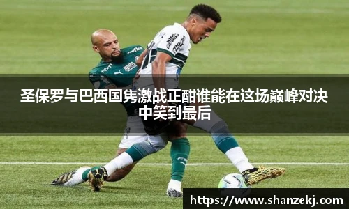 圣保罗与巴西国隽激战正酣谁能在这场巅峰对决中笑到最后