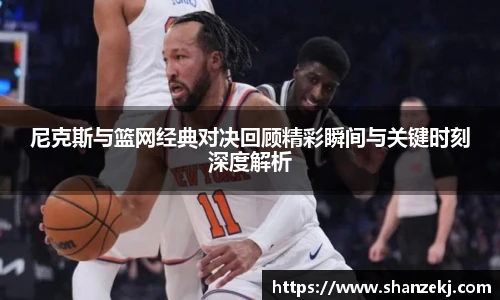尼克斯与篮网经典对决回顾精彩瞬间与关键时刻深度解析