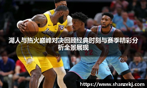 威廉体育williamhill湖人与热火巅峰对决回顾经典时刻与赛季精彩分析全景展现